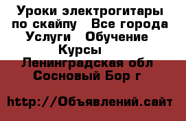 Уроки электрогитары по скайпу - Все города Услуги » Обучение. Курсы   . Ленинградская обл.,Сосновый Бор г.